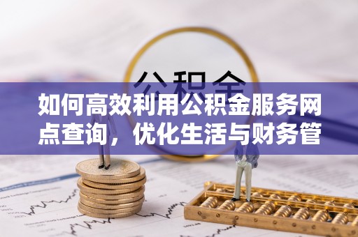 宁强如何高效利用公积金服务网点查询，优化生活与财务管理