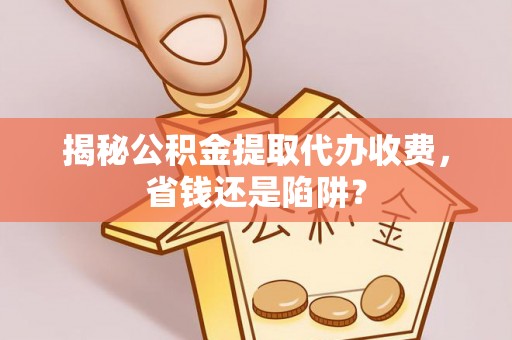 宁强揭秘公积金提取代办收费，省钱还是陷阱？