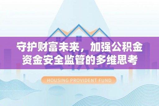 宁强守护财富未来，加强公积金资金安全监管的多维思考