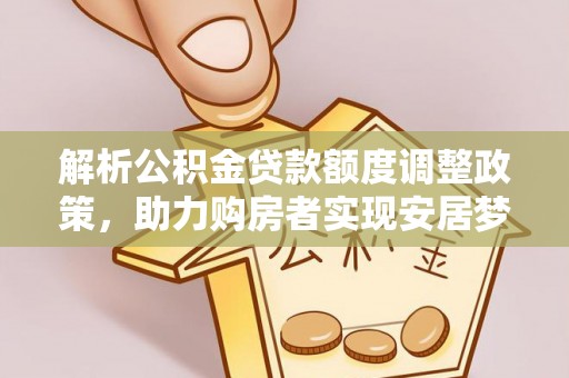 宁强解析公积金贷款额度调整政策，助力购房者实现安居梦想