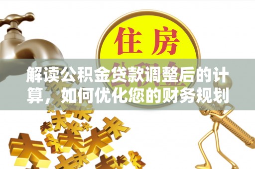 宁强解读公积金贷款调整后的计算，如何优化您的财务规划
