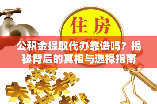 宁强公积金提取代办靠谱吗？揭秘背后的真相与选择指南