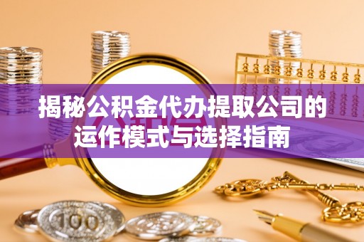 宁强揭秘公积金代办提取公司的运作模式与选择指南