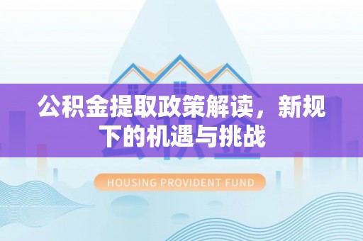 宁强公积金提取政策解读，新规下的机遇与挑战