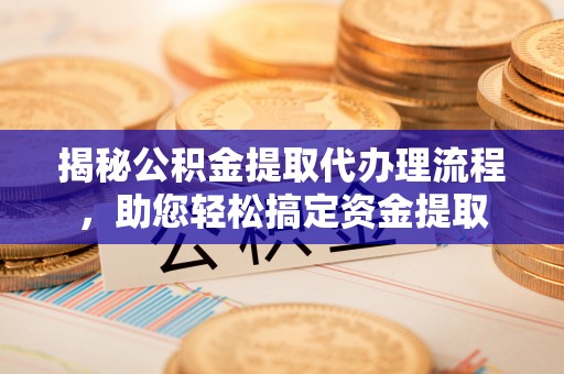 宁强揭秘公积金提取代办理流程，助您轻松搞定资金提取