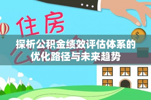 宁强探析公积金绩效评估体系的优化路径与未来趋势