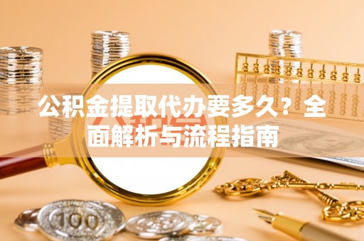 宁强公积金提取代办要多久？全面解析与流程指南