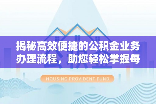 宁强揭秘高效便捷的公积金业务办理流程，助您轻松掌握每一步