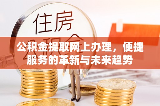 宁强公积金提取网上办理，便捷服务的革新与未来趋势