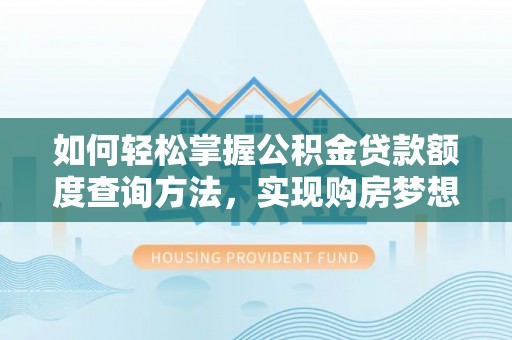 宁强如何轻松掌握公积金贷款额度查询方法，实现购房梦想？