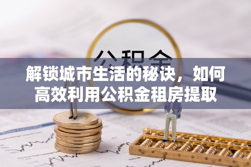 宁强解锁城市生活的秘诀，如何高效利用公积金租房提取