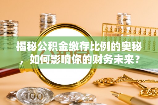 宁强揭秘公积金缴存比例的奥秘，如何影响你的财务未来？