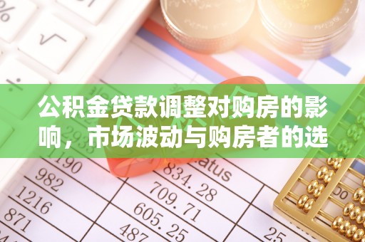宁强公积金贷款调整对购房的影响，市场波动与购房者的选择