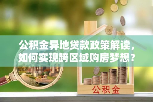 宁强公积金异地贷款政策解读，如何实现跨区域购房梦想？
