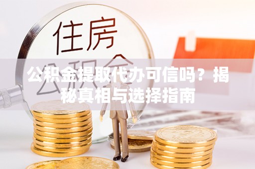 宁强公积金提取代办可信吗？揭秘真相与选择指南