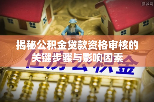 宁强揭秘公积金贷款资格审核的关键步骤与影响因素