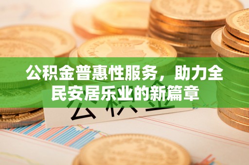 宁强公积金普惠性服务，助力全民安居乐业的新篇章