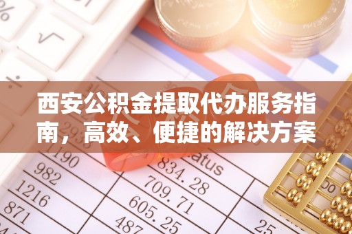 宁强西安公积金提取代办服务指南，高效、便捷的解决方案