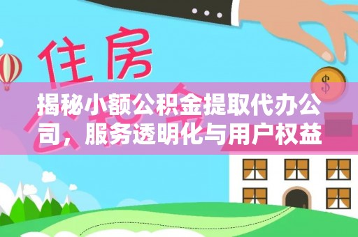 宁强揭秘小额公积金提取代办公司，服务透明化与用户权益保障