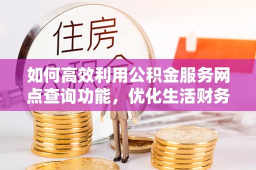 宁强如何高效利用公积金服务网点查询功能，优化生活财务管理
