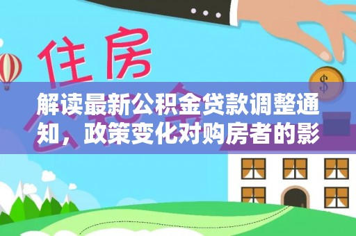 宁强解读最新公积金贷款调整通知，政策变化对购房者的影响与应对策略