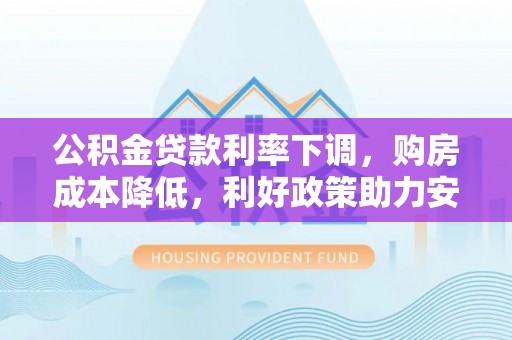 宁强公积金贷款利率下调，购房成本降低，利好政策助力安居梦想