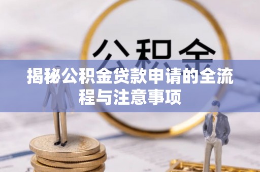 宁强揭秘公积金贷款申请的全流程与注意事项