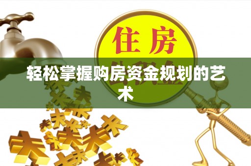 宁强轻松掌握购房资金规划的艺术