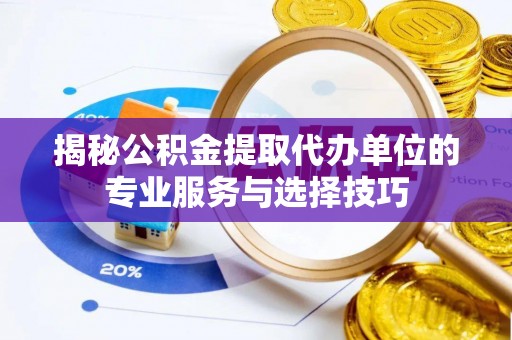 宁强揭秘公积金提取代办单位的专业服务与选择技巧