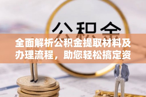 宁强全面解析公积金提取材料及办理流程，助您轻松搞定资金提取