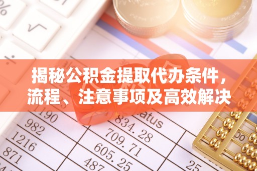 宁强揭秘公积金提取代办条件，流程、注意事项及高效解决方案