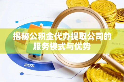 宁强揭秘公积金代办提取公司的服务模式与优势