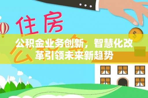 宁强公积金业务创新，智慧化改革引领未来新趋势