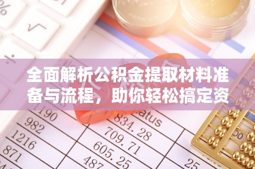 宁强全面解析公积金提取材料准备与流程，助你轻松搞定资金提取