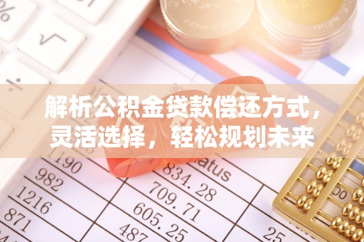 宁强解析公积金贷款偿还方式，灵活选择，轻松规划未来
