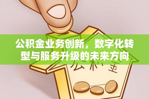 宁强公积金业务创新，数字化转型与服务升级的未来方向