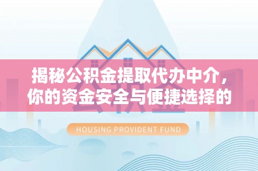 宁强揭秘公积金提取代办中介，你的资金安全与便捷选择的平衡点
