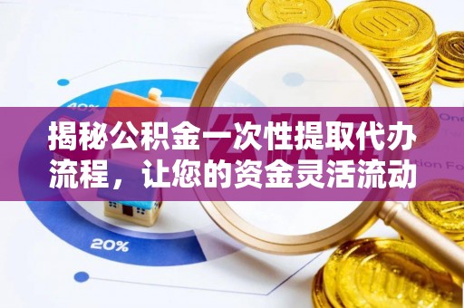 宁强揭秘公积金一次性提取代办流程，让您的资金灵活流动