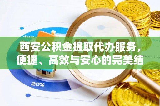 宁强西安公积金提取代办服务，便捷、高效与安心的完美结合