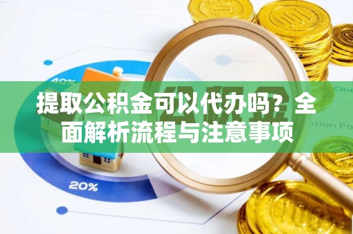 宁强提取公积金可以代办吗？全面解析流程与注意事项
