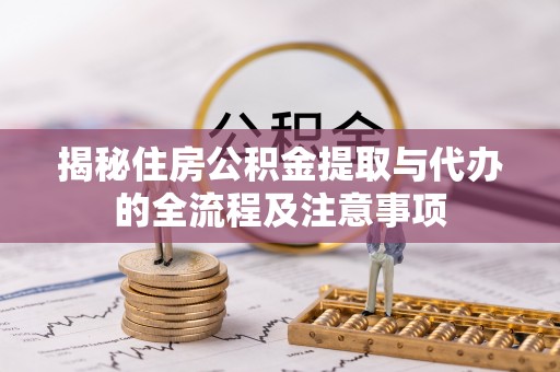 宁强揭秘住房公积金提取与代办的全流程及注意事项