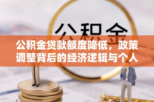 宁强公积金贷款额度降低，政策调整背后的经济逻辑与个人应对策略