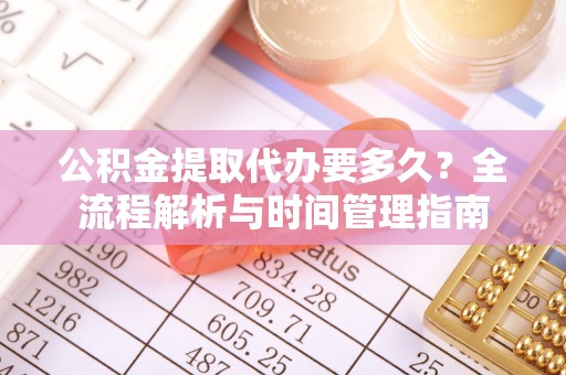 宁强公积金提取代办要多久？全流程解析与时间管理指南