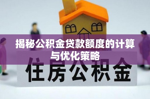 宁强揭秘公积金贷款额度的计算与优化策略