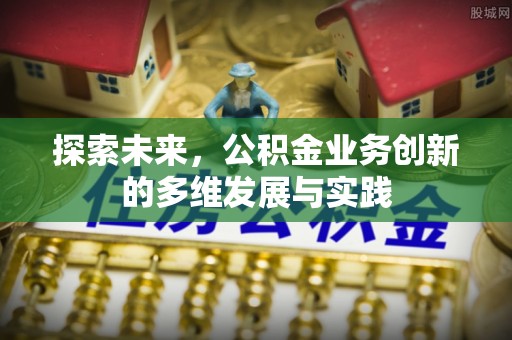 宁强探索未来，公积金业务创新的多维发展与实践