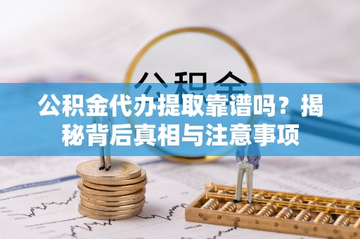 宁强公积金代办提取靠谱吗？揭秘背后真相与注意事项