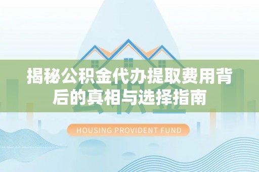 宁强揭秘公积金代办提取费用背后的真相与选择指南