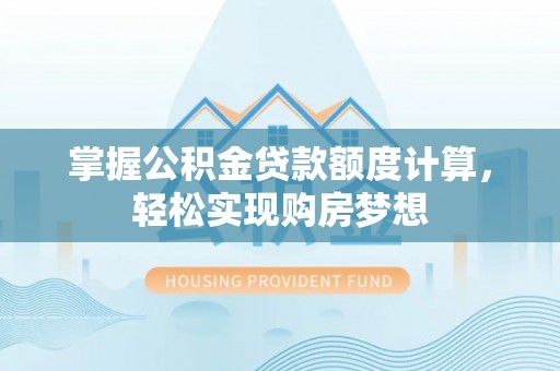 宁强掌握公积金贷款额度计算，轻松实现购房梦想