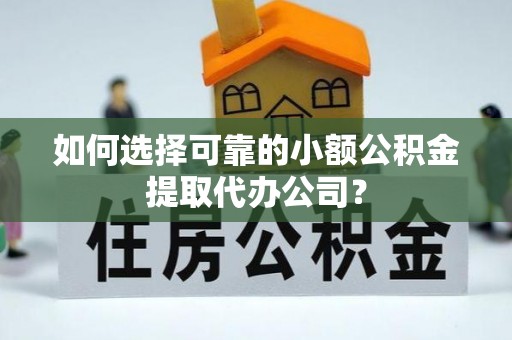 宁强如何选择可靠的小额公积金提取代办公司？