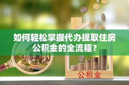 宁强如何轻松掌握代办提取住房公积金的全流程？